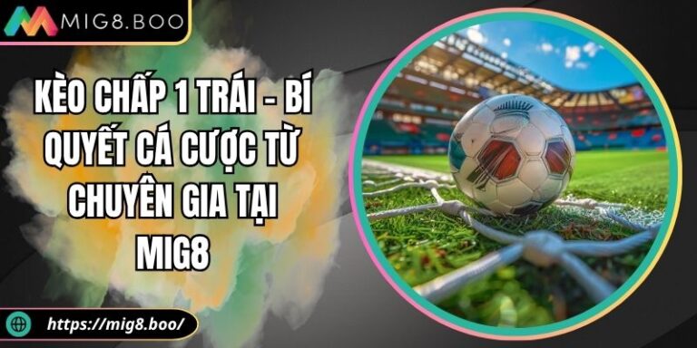Kèo Chấp 1 Trái - Bí Quyết Cá Cược Từ Chuyên Gia Tại MIG8 5 Kèo chấp 1 trái