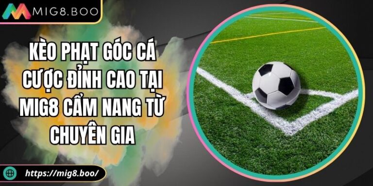 Kèo Phạt Góc Cá Cược Đỉnh Cao Tại MIG8 Cẩm Nang Từ Chuyên Gia 2 Kèo phạt góc