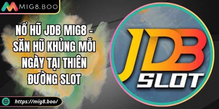 Nổ Hũ JDB MIG8 – Săn Hũ Khủng Mỗi Ngày Tại Thiên Đường Slot 5 nổ hũ JDB