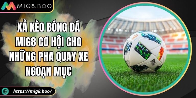 Xả Kèo Bóng Đá MIG8 Cơ Hội Cho Những Pha Quay Xe Ngoạn Mục 6 Xả kèo bóng đá